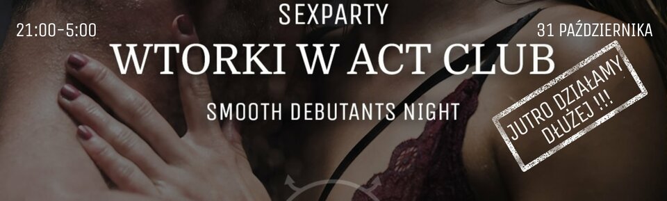 31 PAŹDZIERNIKA - Smooth Debutants Night  - SexParty w ACT! - ACTSwingersClubWarszawa