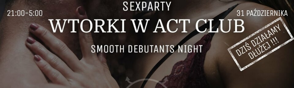 31 PAŹDZIERNIKA - Smooth Debutants Night  - SexParty w ACT! - ACTSwingersClubWarszawa